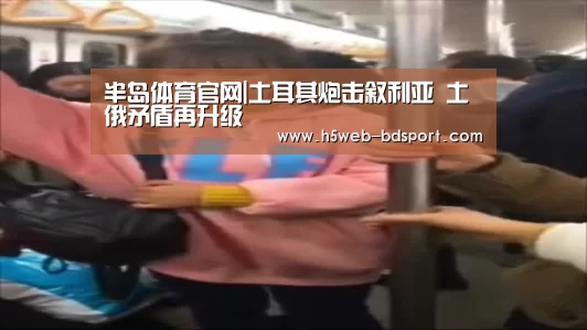 半岛体育官网|土耳其炮击叙利亚 土俄矛盾再升级(图1) 半岛体育下载