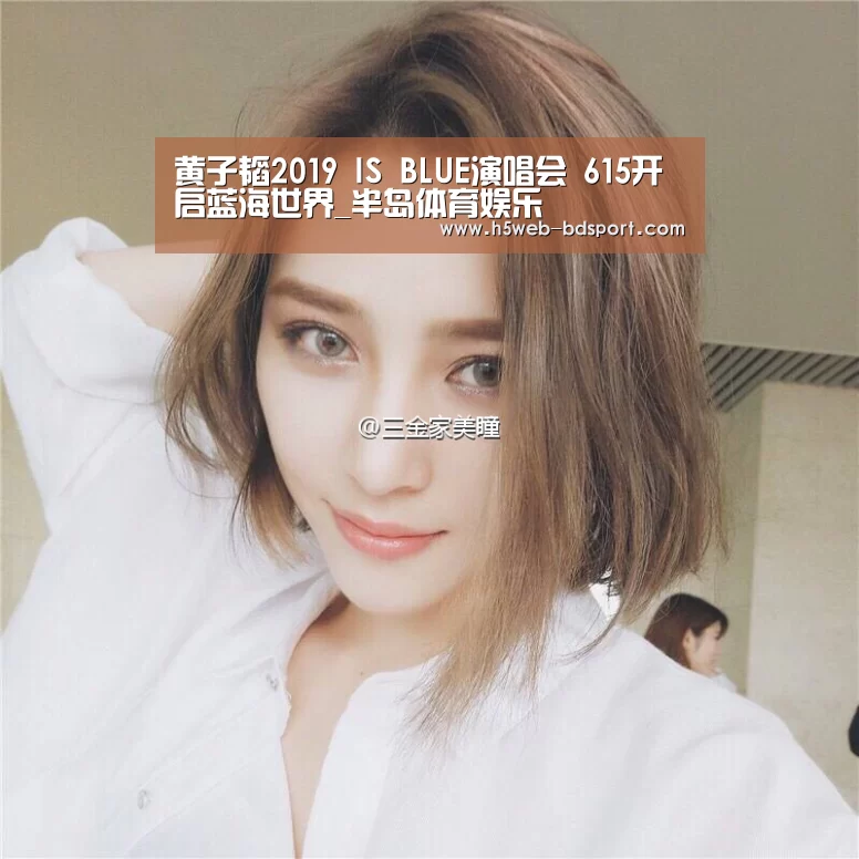 黄子韬2019 IS BLUE演唱会 615开启蓝海世界_半岛体育娱乐(图2) 半岛体育注册