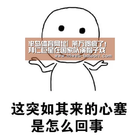 半岛体育网址|
莱万踢疯了!拜仁巨星在国家队演帽子戏法 38球成2019第一射手(图1) 半岛体育