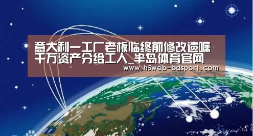 意大利一工厂老板临终前修改遗嘱 千万资产分给工人_半岛体育官网(图3) 半岛体育