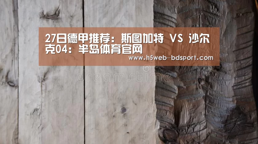 27日德甲推荐:斯图加特 VS 沙尔克04:半岛体育官网(图1) 半岛体育APP