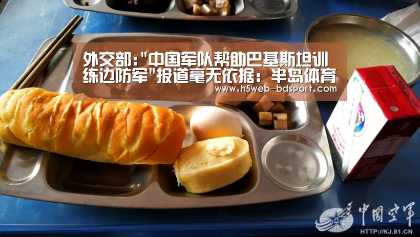 外交部:中国军队帮助巴基斯坦训练边防军报道毫无依据:半岛体育下载(图4) 半岛体育