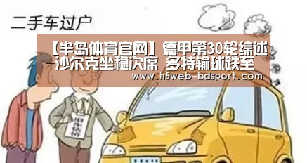 【半岛体育官网】德甲第30轮综述-沙尔克坐稳次席 多特输球跌至第四(图1) 半岛体育