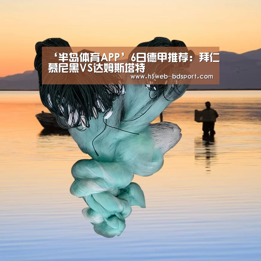 ‘半岛体育APP’6日德甲推荐:拜仁慕尼黑VS达姆斯塔特(图2) 半岛体育娱乐